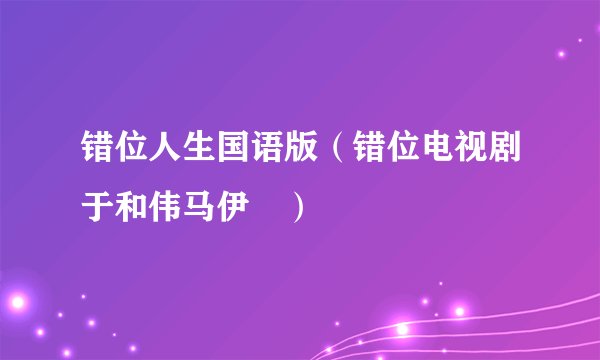 错位人生国语版（错位电视剧于和伟马伊琍）