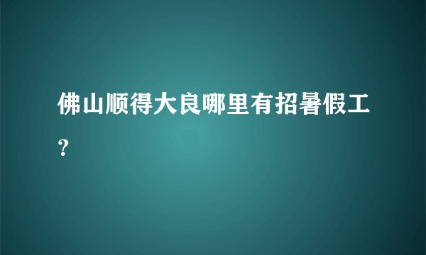 佛山顺得大良哪里有招暑假工？