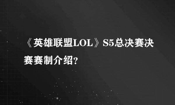 《英雄联盟LOL》S5总决赛决赛赛制介绍?