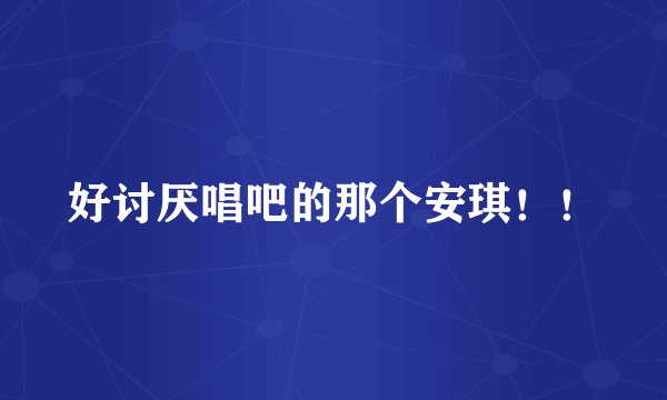 好讨厌唱吧的那个安琪！！
