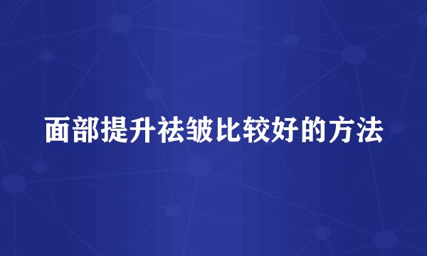 面部提升祛皱比较好的方法
