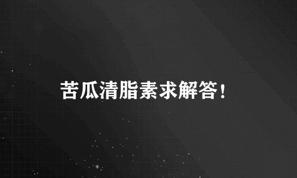 苦瓜清脂素求解答！