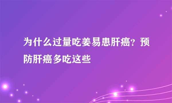 为什么过量吃姜易患肝癌？预防肝癌多吃这些