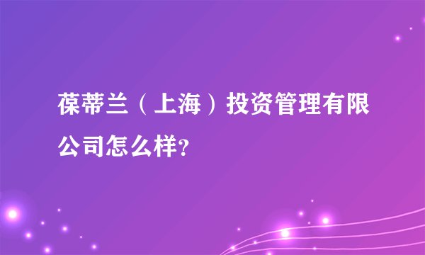 葆蒂兰（上海）投资管理有限公司怎么样？