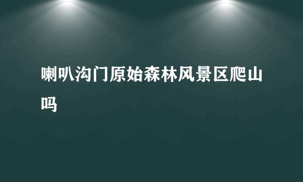 喇叭沟门原始森林风景区爬山吗