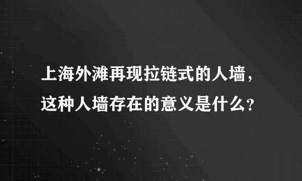 上海外滩再现拉链式的人墙，这种人墙存在的意义是什么？