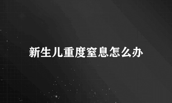 新生儿重度窒息怎么办