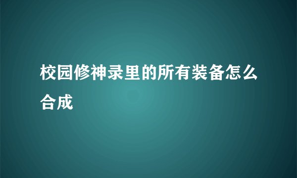 校园修神录里的所有装备怎么合成