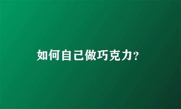 如何自己做巧克力？