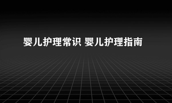 婴儿护理常识 婴儿护理指南