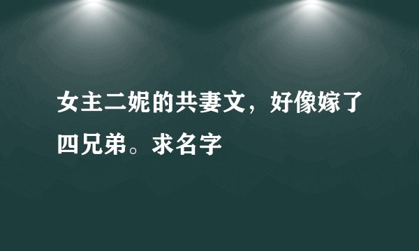 女主二妮的共妻文，好像嫁了四兄弟。求名字