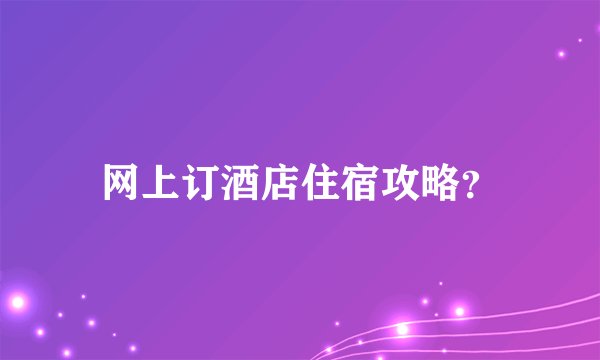 网上订酒店住宿攻略？