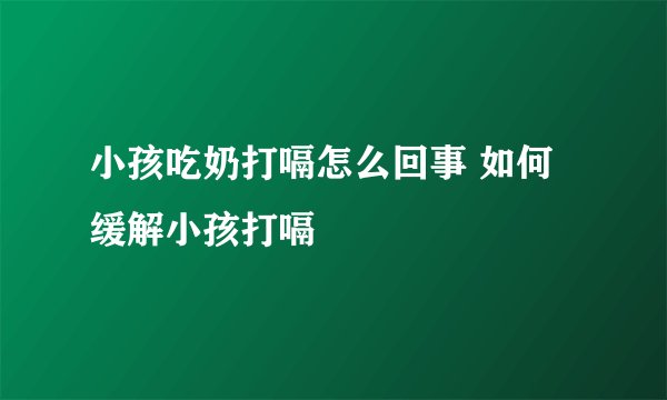 小孩吃奶打嗝怎么回事 如何缓解小孩打嗝