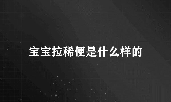 宝宝拉稀便是什么样的