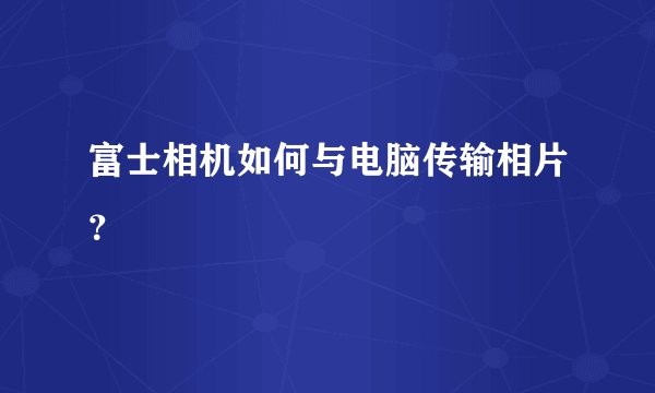 富士相机如何与电脑传输相片？