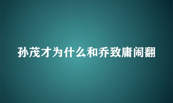 孙茂才为什么和乔致庸闹翻