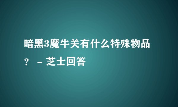 暗黑3魔牛关有什么特殊物品？ - 芝士回答