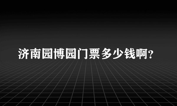 济南园博园门票多少钱啊？