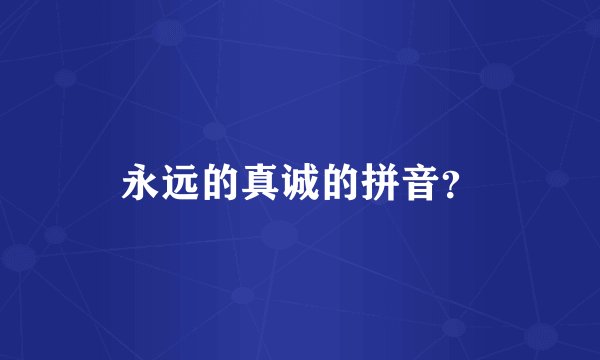 永远的真诚的拼音？