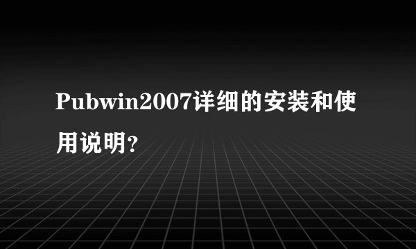 Pubwin2007详细的安装和使用说明？