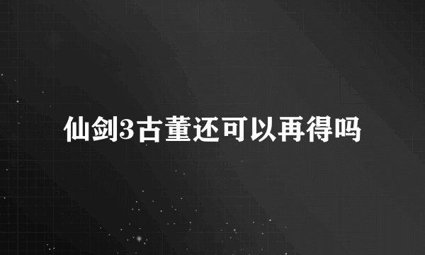 仙剑3古董还可以再得吗