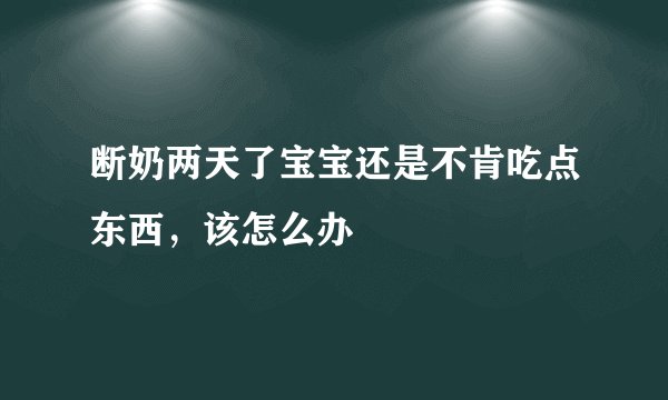 断奶两天了宝宝还是不肯吃点东西，该怎么办