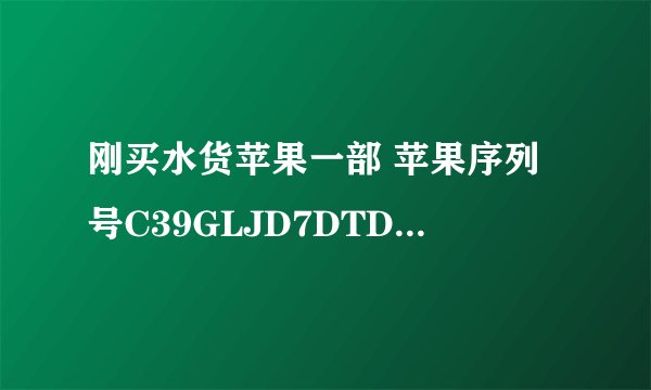 刚买水货苹果一部 苹果序列号C39GLJD7DTDM 求大神看看是不是翻新机