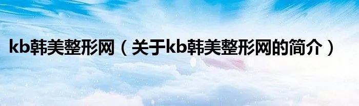 kb韩美整形网(关于kb韩美整形网的简介)