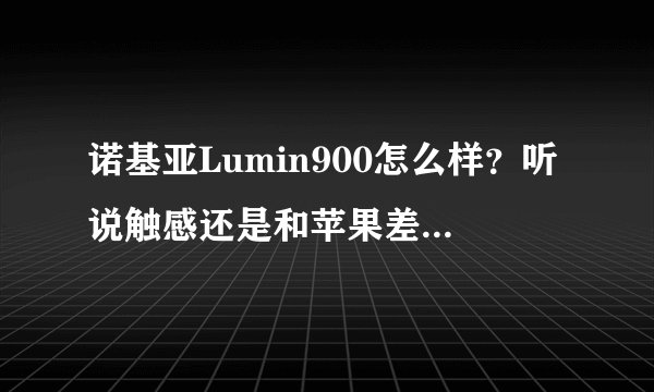 诺基亚Lumin900怎么样？听说触感还是和苹果差点事。它和安卓的系统谁要好一点。