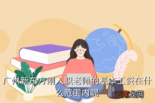 广州新东方英语招聘，广州新东方刚入职老师的基本工资在什么范围内呢