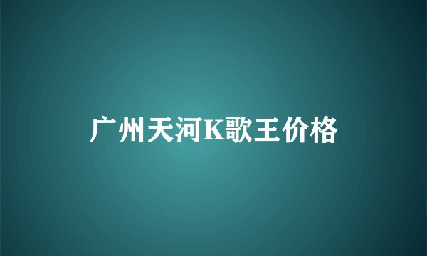 广州天河K歌王价格