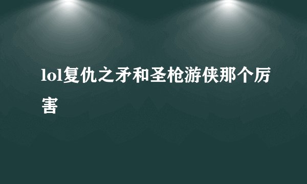 lol复仇之矛和圣枪游侠那个厉害