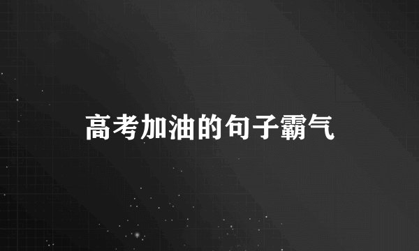 高考加油的句子霸气