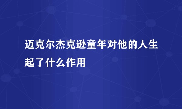 迈克尔杰克逊童年对他的人生起了什么作用