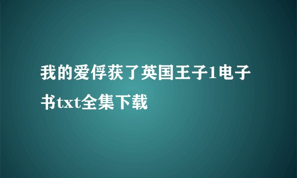 我的爱俘获了英国王子1电子书txt全集下载