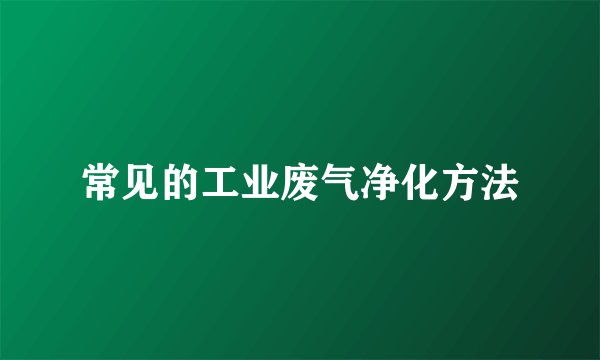 常见的工业废气净化方法