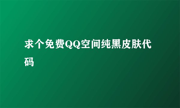 求个免费QQ空间纯黑皮肤代码