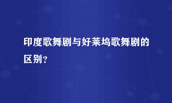 印度歌舞剧与好莱坞歌舞剧的区别？