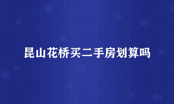 昆山花桥买二手房划算吗