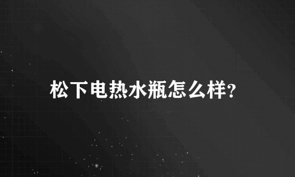 松下电热水瓶怎么样？