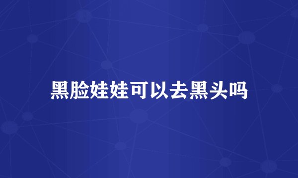 黑脸娃娃可以去黑头吗