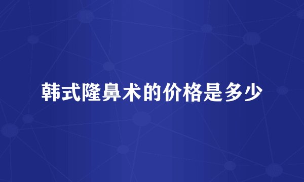 韩式隆鼻术的价格是多少