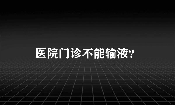医院门诊不能输液？