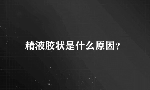 精液胶状是什么原因？