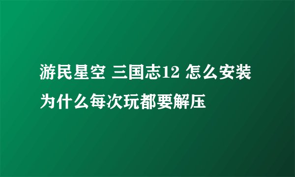 游民星空 三国志12 怎么安装 为什么每次玩都要解压