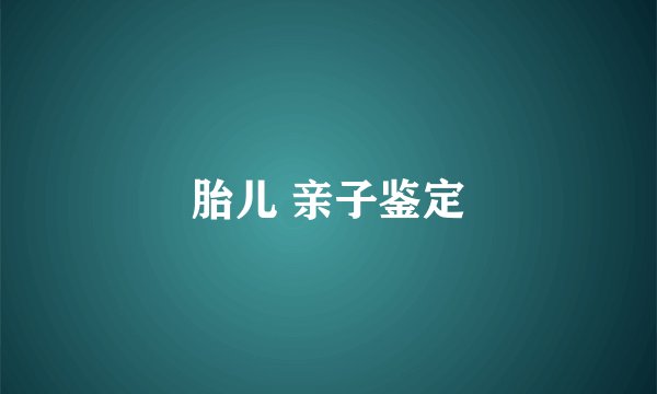 胎儿 亲子鉴定