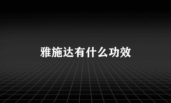 雅施达有什么功效
