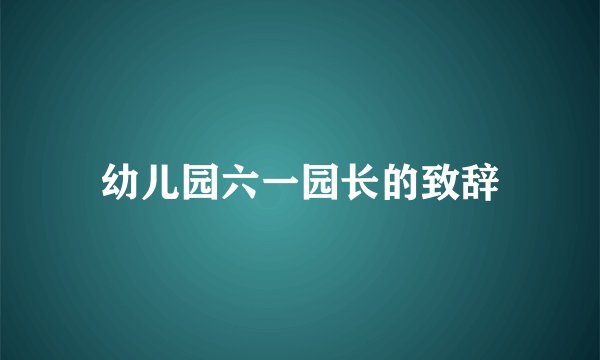 幼儿园六一园长的致辞