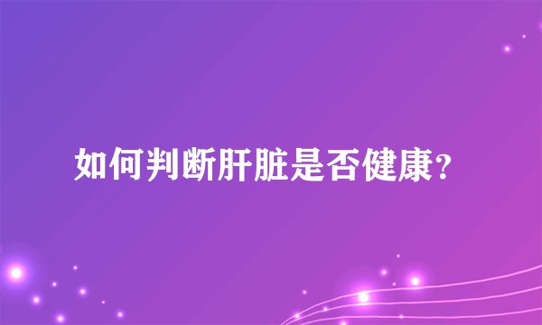如何判断肝脏是否健康？