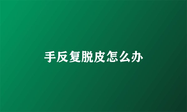 手反复脱皮怎么办